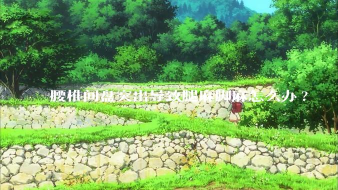 腰椎间盘突出导致腿麻脚麻怎么办?