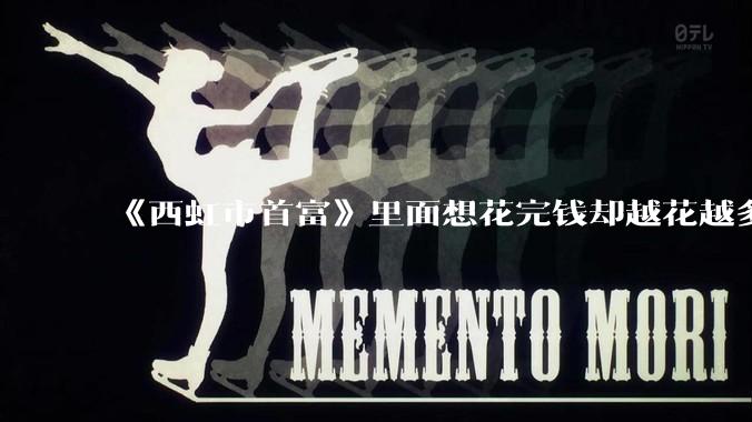 《西虹市首富》里面想花完钱却越花越多的情况，现实里面会发生吗？