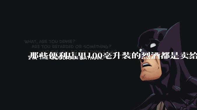 那些便利店里100毫升装的烈酒都是卖给谁的？