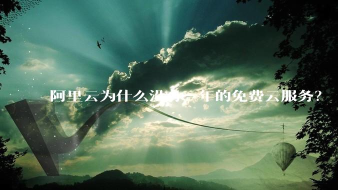 阿里云为什么没有一年的免费云服务？
