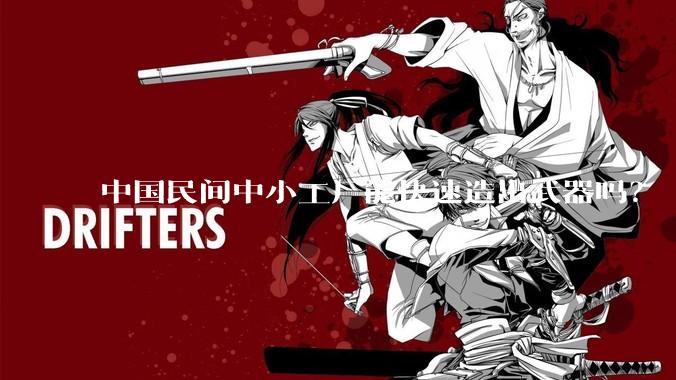 中国民间中小工厂能快速造出武器吗？