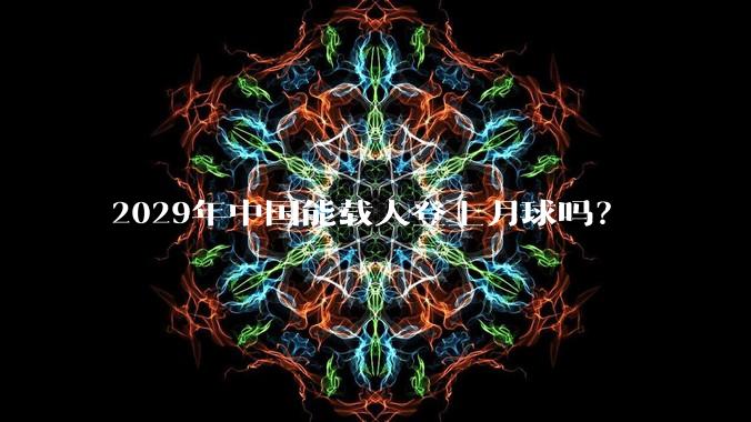 2029年中国能载人登上月球吗？