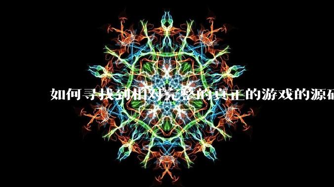 如何寻找到相对完整的真正的游戏的源码用来学习？