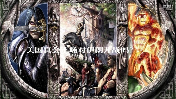 美国真会下场对伊朗开战吗？