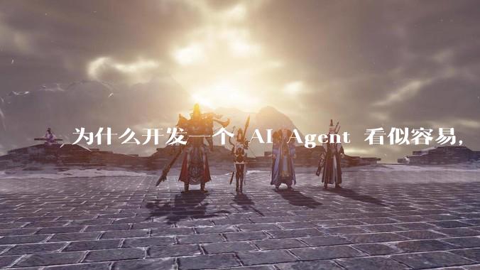 为什么开发一个 AI Agent 看似容易，但真正让它「好用」却如此困难？技术瓶颈主要在哪里？