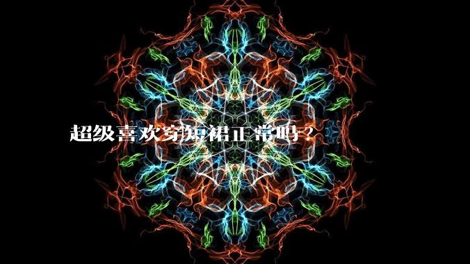 超级喜欢穿短裙正常吗?