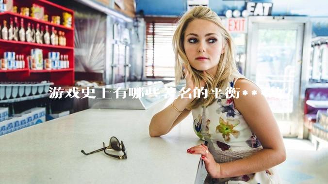 游戏史上有哪些著名的平衡***故？