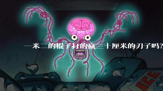 一米二的棍子打的赢三十厘米的刀子吗？