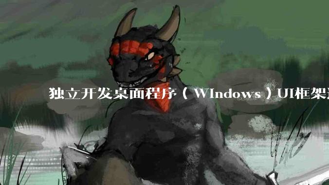 独立开发桌面程序（Windows）UI框架选择哪个更好？