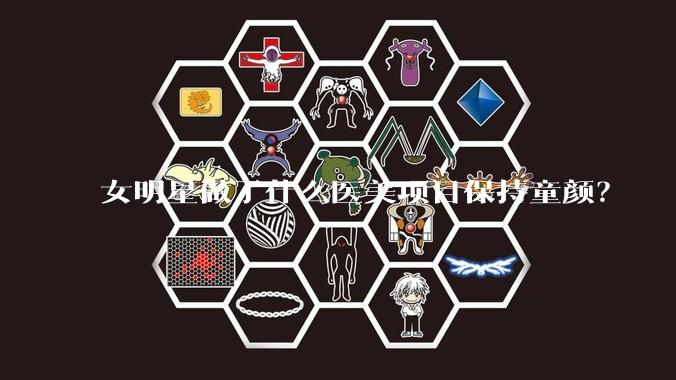 女明星做了什么医美项目保持童颜？