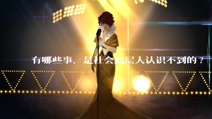 有哪些事，是社会底层人认识不到的?