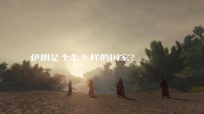 伊朗是个怎么样的国家？