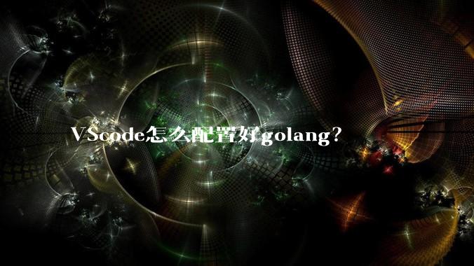 VScode怎么配置好golang？