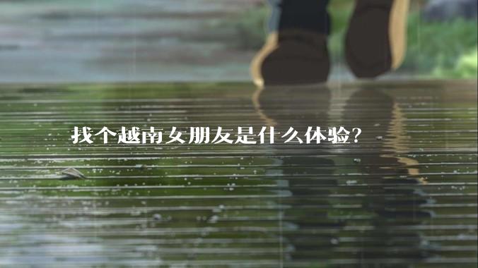 找个越南女朋友是什么体验？