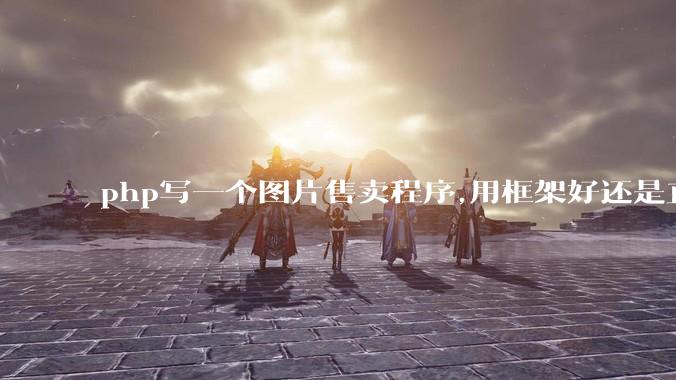 php写一个图片售卖程序,用框架好还是直接写好?