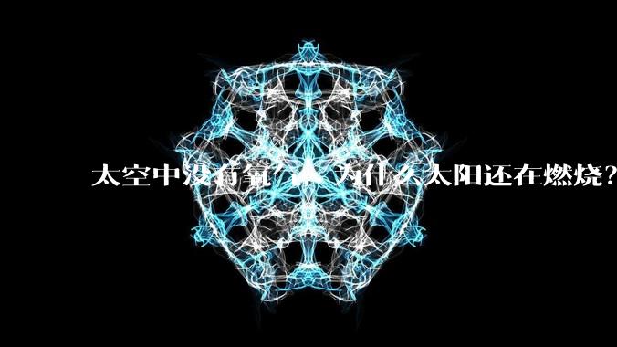 太空中没有氧气，为什么太阳还在燃烧？